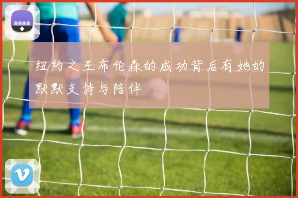 纽约之王布伦森的成功背后有她的默默支持与陪伴