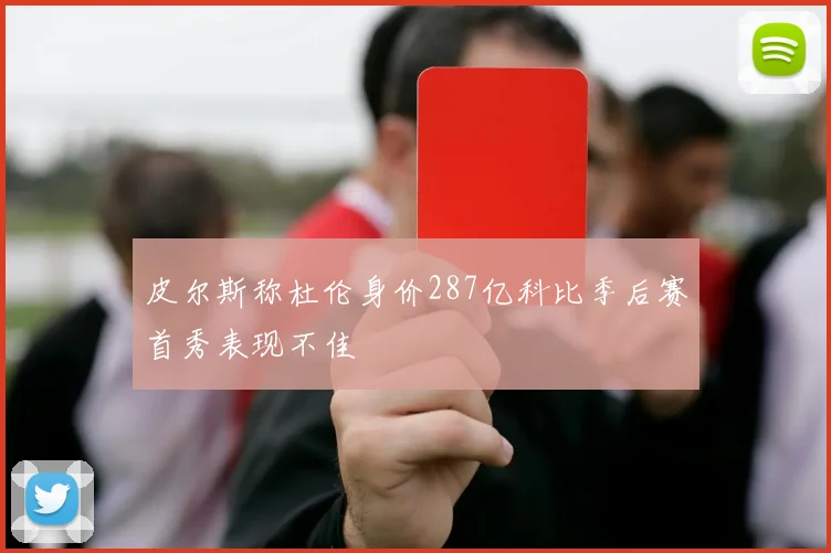 皮尔斯称杜伦身价287亿科比季后赛首秀表现不佳