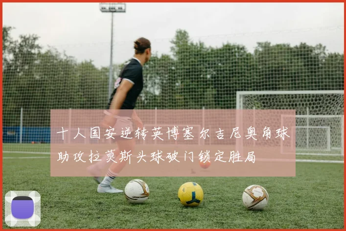 十人国安逆转英博塞尔吉尼奥角球助攻拉莫斯头球破门锁定胜局